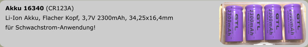 Akku 16340 (CR123A)  Li-Ion Akku, Flacher Kopf, 3,7V 2300mAh, 34,25x16,4mm für Schwachstrom-Anwendung!